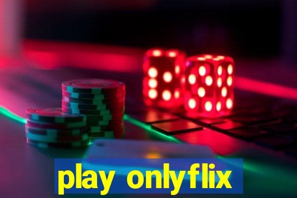 play onlyflix